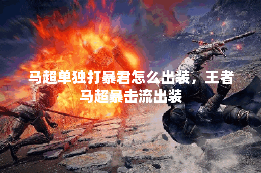 马超单独打暴君怎么出装，王者马超暴击流出装