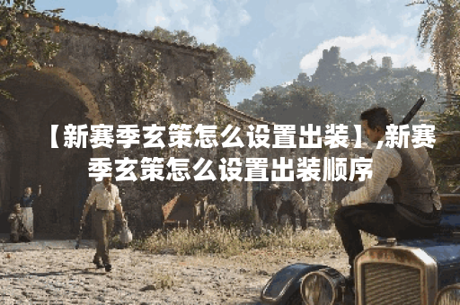 【新赛季玄策怎么设置出装】,新赛季玄策怎么设置出装顺序