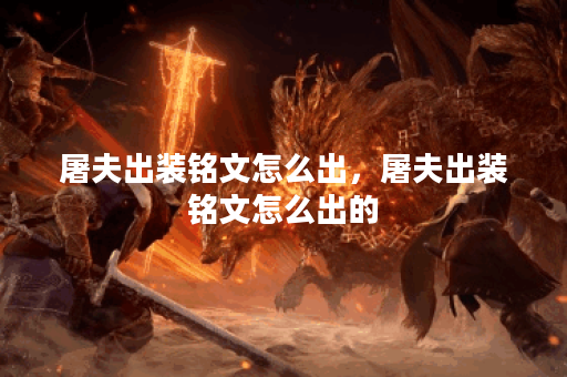 屠夫出装铭文怎么出,屠夫出装铭文怎么出的 屠夫出装铭文怎么出,屠夫出装铭文怎么出的