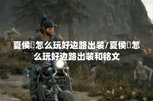 夏侯惇怎么玩好边路出装/夏侯惇怎么玩好边路出装和铭文