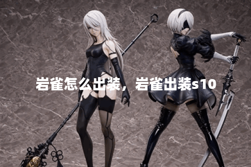 岩雀怎么出装,岩雀出装s10 岩雀怎么出装,岩雀出装s10