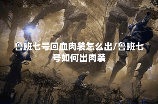 鲁班七号回血肉装怎么出/鲁班七号如何出肉装