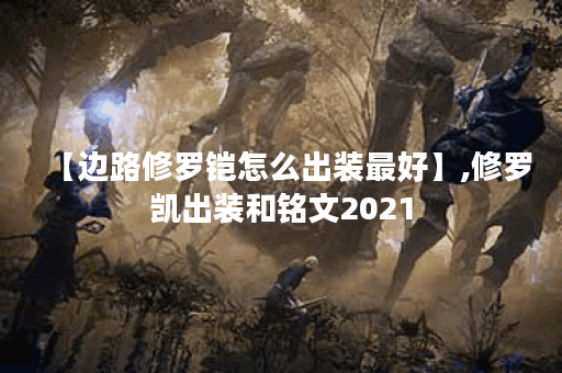 【边路修罗铠怎么出装最好】,修罗凯出装和铭文2021