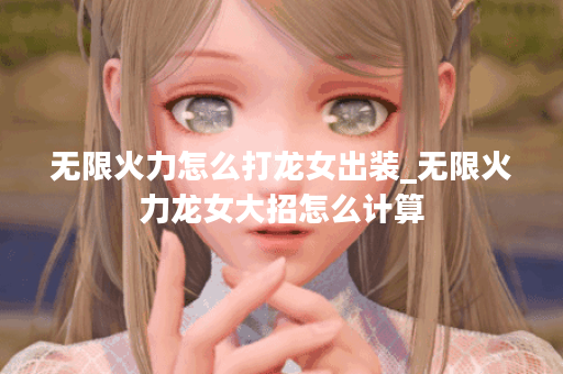 无限火力怎么打龙女出装_无限火力龙女大招怎么计算