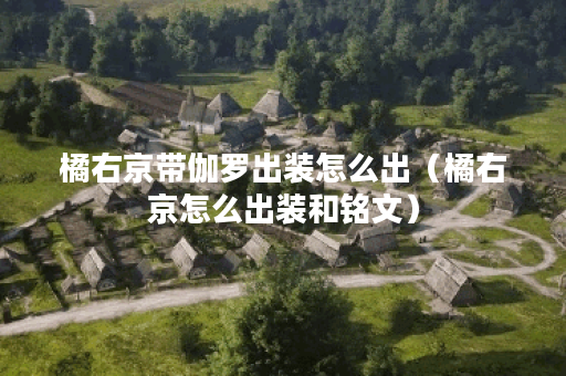 橘右京带伽罗出装怎么出（橘右京怎么出装和铭文）