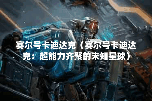 赛尔号卡迪达克（赛尔号卡迪达克：超能力齐聚的未知星球）