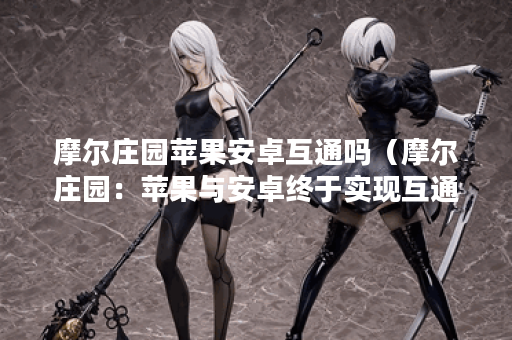 摩尔庄园苹果安卓互通吗（摩尔庄园：苹果与安卓终于实现互通了？）