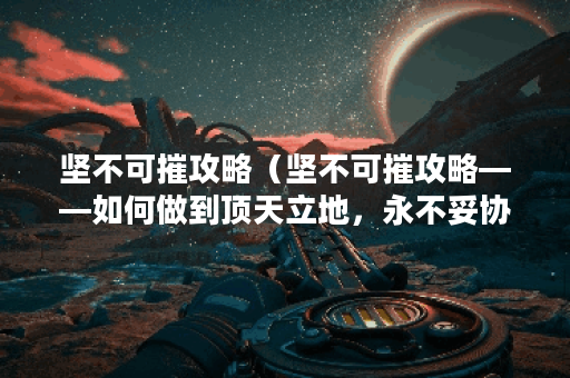 坚不可摧攻略（坚不可摧攻略——如何做到顶天立地，永不妥协？）