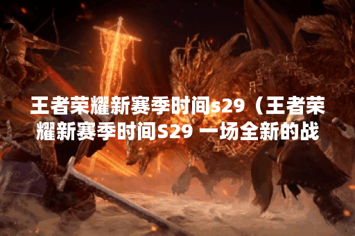 王者荣耀新赛季时间s29（王者荣耀新赛季时间S29 一场全新的战斗开启）