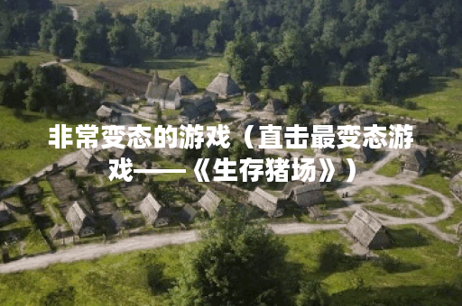 非常变态的游戏（直击最变态游戏——《生存猪场》）