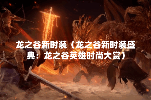 龙之谷新时装（龙之谷新时装盛典：龙之谷英雄时尚大赏）