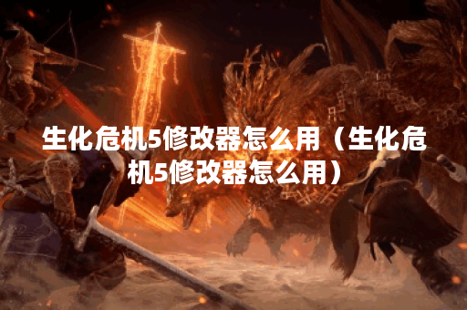 生化危机5修改器怎么用（生化危机5修改器怎么用）