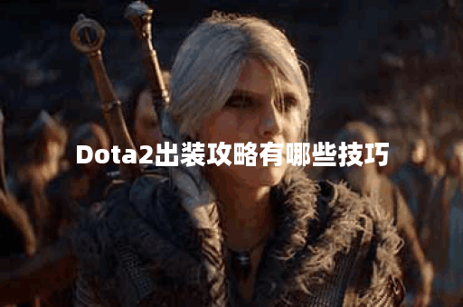 Dota2出装攻略有哪些技巧？如何选择最佳装备？