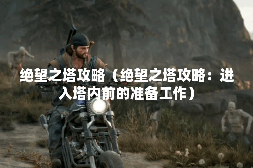 绝望之塔攻略（绝望之塔攻略：进入塔内前的准备工作）