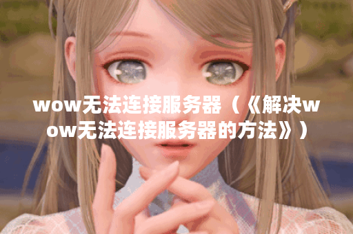 wow无法连接服务器（《解决wow无法连接服务器的方法》）