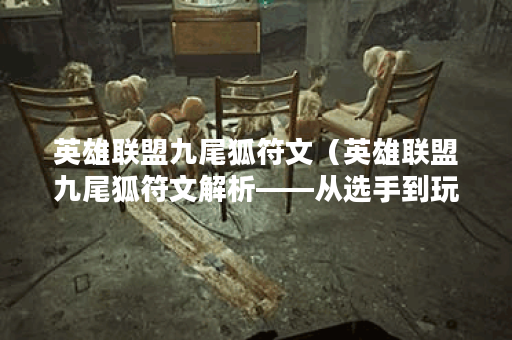 英雄联盟九尾狐符文（英雄联盟九尾狐符文解析——从选手到玩家必见