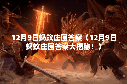 12月9日蚂蚁庄园答案（12月9日蚂蚁庄园答案大揭秘！）