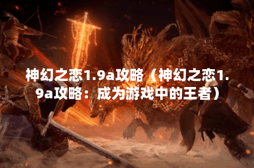 神幻之恋1.9a攻略（神幻之恋1.9a攻略：成为游戏中的王者）