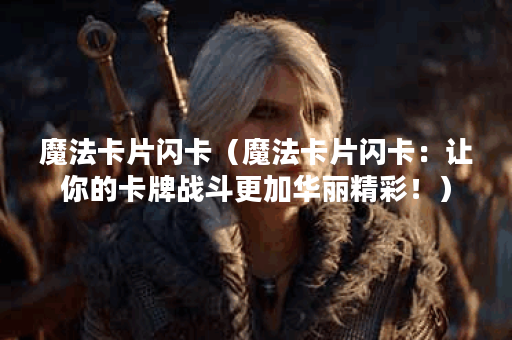 魔法卡片闪卡（魔法卡片闪卡：让你的卡牌战斗更加华丽精彩！）