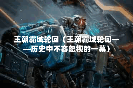 王朝霸域轮回（王朝霸域轮回——历史中不容忽视的一幕）
