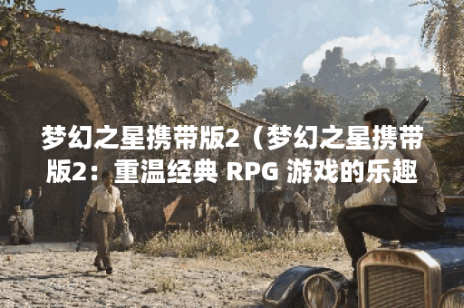 梦幻之星携带版2（梦幻之星携带版2：重温经典 RPG 游戏的乐趣）