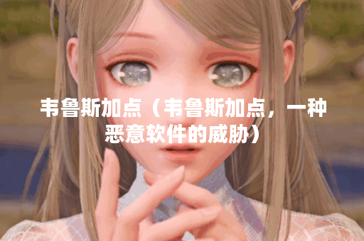 韦鲁斯加点（韦鲁斯加点，一种恶意软件的威胁）