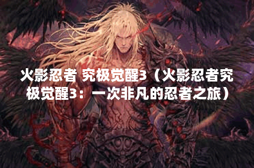 火影忍者 究极觉醒3（火影忍者究极觉醒3：一次非凡的忍者之旅）