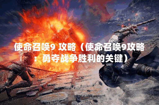 使命召唤9 攻略（使命召唤9攻略：勇夺战争胜利的关键）