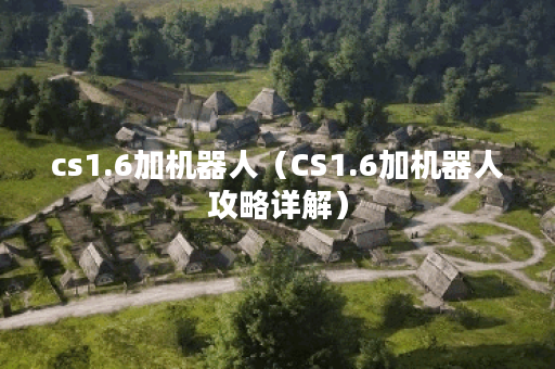 cs1.6加机器人(CS1.6加机器人攻略详解) cs1.6加机器人(CS1.6加机器人攻略详解)