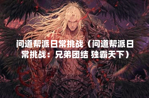 问道帮派日常挑战（问道帮派日常挑战：兄弟团结 独霸天下）