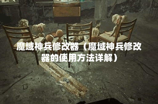 魔域神兵修改器（魔域神兵修改器的使用方法详解）