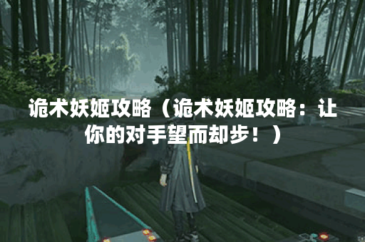 诡术妖姬攻略（诡术妖姬攻略：让你的对手望而却步！）