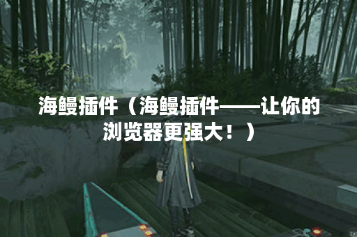 海鳗插件（海鳗插件——让你的浏览器更强大！）