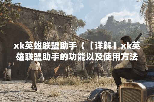 xk英雄联盟助手（【详解】xk英雄联盟助手的功能以及使用方法）