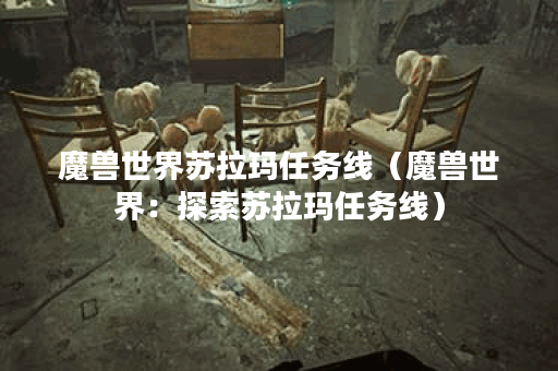 魔兽世界苏拉玛任务线(魔兽世界:探索苏拉玛任务线) 魔兽世界苏拉玛任务线(魔兽世界:探索苏拉玛任务线)