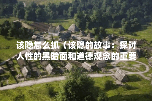 该隐怎么抓（该隐的故事：探讨人性的黑暗面和道德观念的重要性）