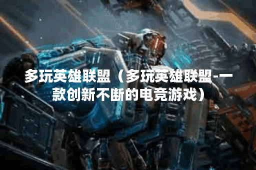 多玩英雄联盟(多玩英雄联盟-一款创新不断的电竞游戏) 多玩英雄联盟(多玩英雄联盟-一款创新不断的电竞游戏)