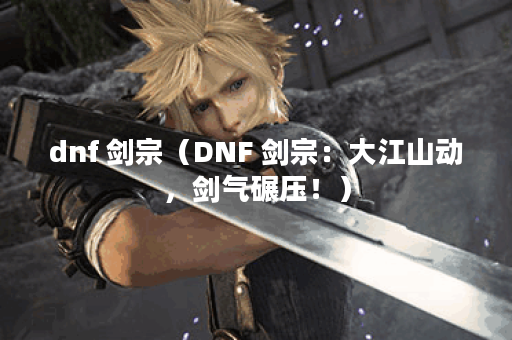 dnf 剑宗（DNF 剑宗：大江山动，剑气碾压！）