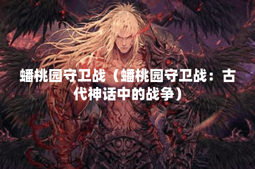 蟠桃园守卫战（蟠桃园守卫战：古代神话中的战争）