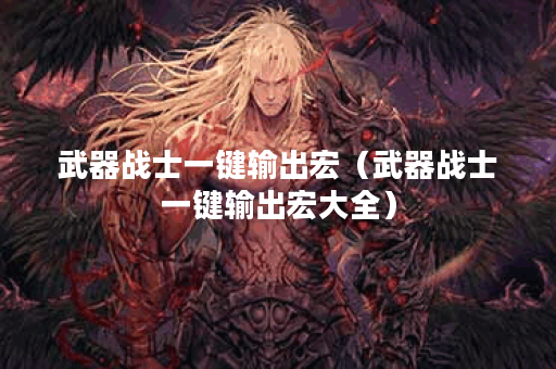 武器战士一键输出宏(武器战士一键输出宏大全) 武器战士一键输出宏(武器战士一键输出宏大全)