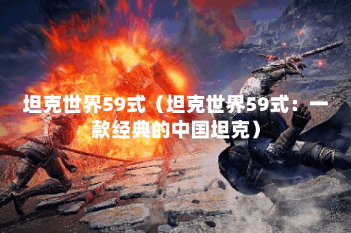 坦克世界59式（坦克世界59式：一款经典的中国坦克）