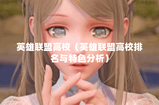 英雄联盟高校（英雄联盟高校排名与特色分析）