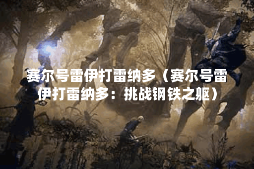 赛尔号雷伊打雷纳多(赛尔号雷伊打雷纳多:挑战钢铁之躯) 赛尔号雷伊打雷纳多(赛尔号雷伊打雷纳多:挑战钢铁之躯)