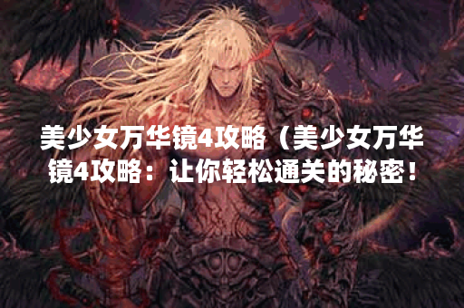 美少女万华镜4攻略（美少女万华镜4攻略：让你轻松通关的秘密！ ）