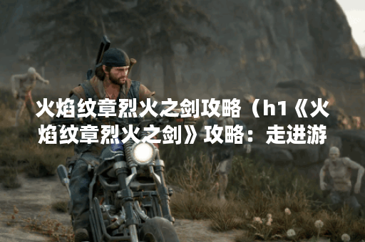 火焰纹章烈火之剑攻略(h1《火焰纹章烈火之剑》攻略:走进游戏的王国 火焰纹章烈火之剑攻略(h1《火焰纹章烈火之剑》攻略:走进游戏的王国