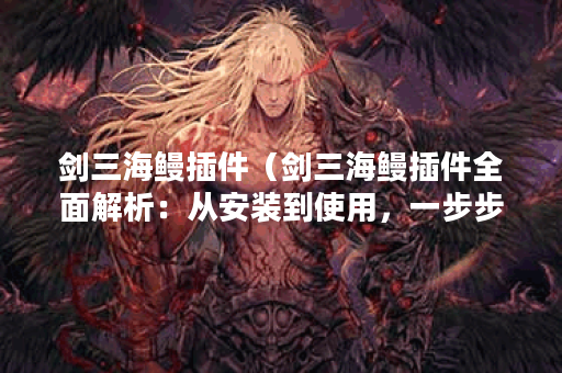 剑三海鳗插件（剑三海鳗插件全面解析：从安装到使用，一步步教你成