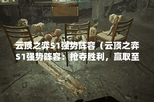 云顶之弈S1强势阵容（云顶之弈S1强势阵容：抢夺胜利，赢取至高荣耀！