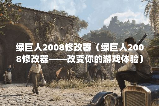 绿巨人2008修改器（绿巨人2008修改器——改变你的游戏体验）