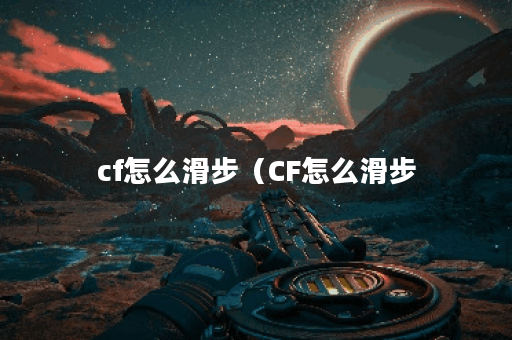 cf怎么滑步（CF怎么滑步？2000字教程）