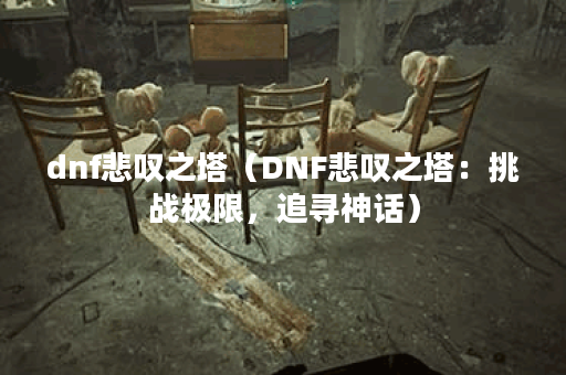 dnf悲叹之塔（DNF悲叹之塔：挑战极限，追寻神话）